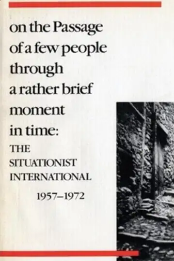 On the Passage of a Few People Through a Rather Brief Moment in Time: The Situationist International 1956-1972